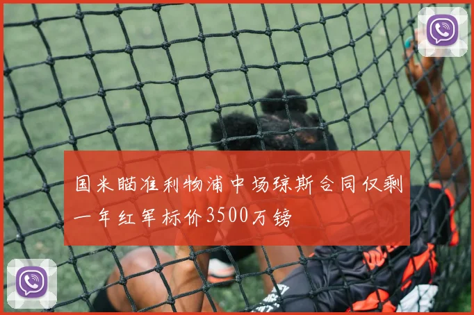 国米瞄准利物浦中场琼斯合同仅剩一年红军标价3500万镑