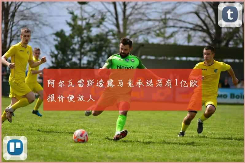 阿尔瓦雷斯透露马竞承诺若有1亿欧报价便放人