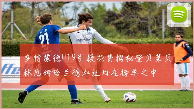 多特蒙德U19引援花费揭秘登贝莱贝林厄姆哈兰德加杜均在榜单之中
