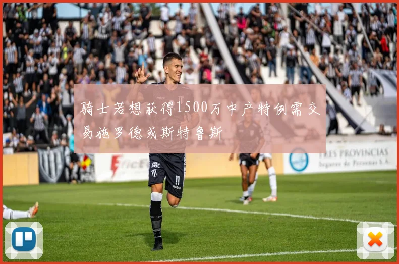 骑士若想获得1500万中产特例需交易施罗德或斯特鲁斯