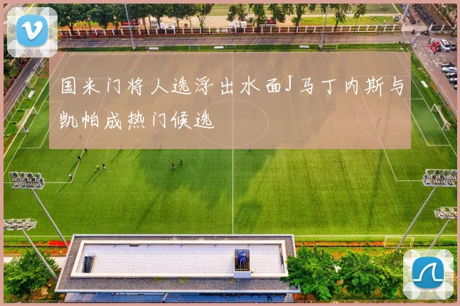 国米门将人选浮出水面J马丁内斯与凯帕成热门候选